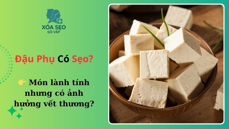 Ăn đậu phụ có bị sẹo lồi không