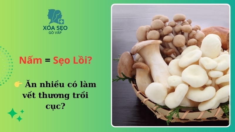 ăn nấm có bị sẹo lồi không